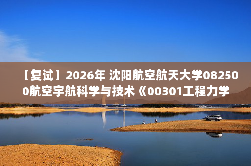 【复试】2026年 沈阳航空航天大学082500航空宇航科学与技术《00301工程力学》考研复试精品资料