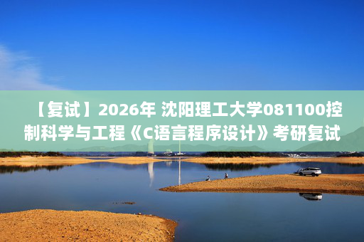 【复试】2026年 沈阳理工大学081100控制科学与工程《C语言程序设计》考研复试精品资料