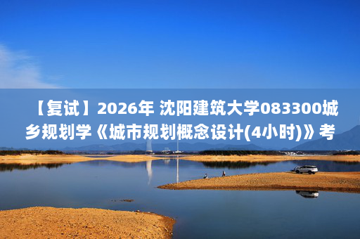 【复试】2026年 沈阳建筑大学083300城乡规划学《城市规划概念设计(4小时)》考研复试精品资料