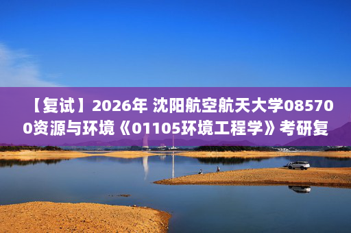 【复试】2026年 沈阳航空航天大学085700资源与环境《01105环境工程学》考研复试精品资料