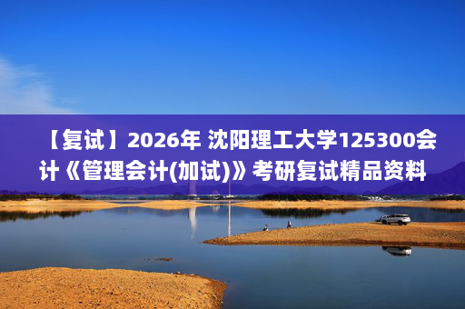 【复试】2026年 沈阳理工大学125300会计《管理会计(加试)》考研复试精品资料