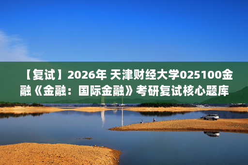 【复试】2026年 天津财经大学025100金融《金融：国际金融》考研复试核心题库及参考答案