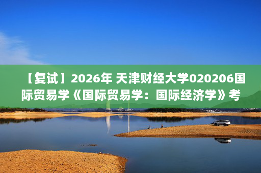 【复试】2026年 天津财经大学020206国际贸易学《国际贸易学：国际经济学》考研复试核心题库及参考答案