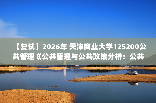 【复试】2026年 天津商业大学125200公共管理《公共管理与公共政策分析：公共政策》考研复试核心题库及参考答案
