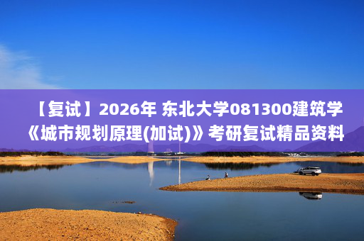 【复试】2026年 东北大学081300建筑学《城市规划原理(加试)》考研复试精品资料