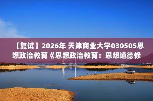 【复试】2026年 天津商业大学030505思想政治教育《思想政治教育：思想道德修养与法律基础》考研复试核心题库及参考答案