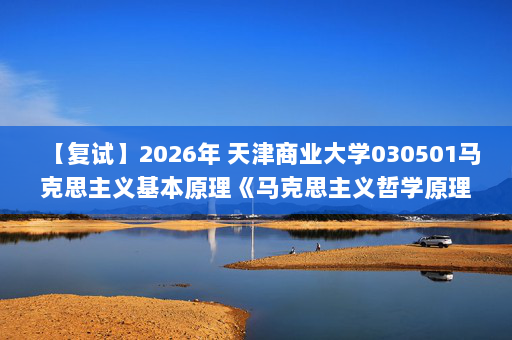 【复试】2026年 天津商业大学030501马克思主义基本原理《马克思主义哲学原理(加试)：马克思主义基本原理概论》考研复试核心题库及参考答案
