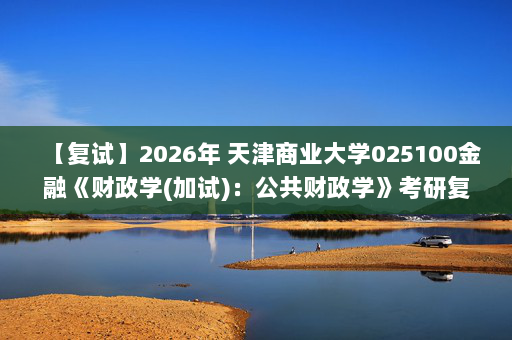 【复试】2026年 天津商业大学025100金融《财政学(加试)：公共财政学》考研复试核心题库及参考答案