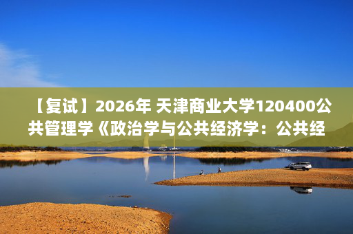 【复试】2026年 天津商业大学120400公共管理学《政治学与公共经济学：公共经济学》考研复试核心题库及参考答案