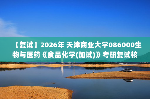【复试】2026年 天津商业大学086000生物与医药《食品化学(加试)》考研复试核心题库及参考答案