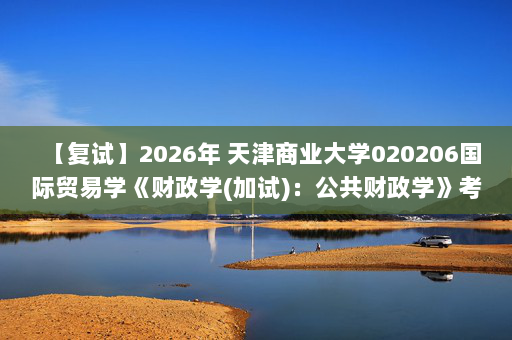 【复试】2026年 天津商业大学020206国际贸易学《财政学(加试)：公共财政学》考研复试核心题库及参考答案