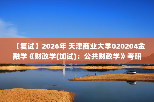 【复试】2026年 天津商业大学020204金融学《财政学(加试)：公共财政学》考研复试核心题库及参考答案
