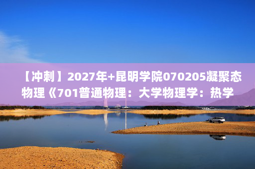 【冲刺】2027年昆明学院070205凝聚态物理《701普通物理：大学物理学：热学》考研冲刺模拟五套题及参考答案