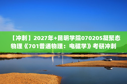 【冲刺】2027年昆明学院070205凝聚态物理《701普通物理：电磁学》考研冲刺模拟五套题及参考答案