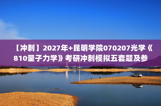 【冲刺】2027年昆明学院070207光学《810量子力学》考研冲刺模拟五套题及参考答案