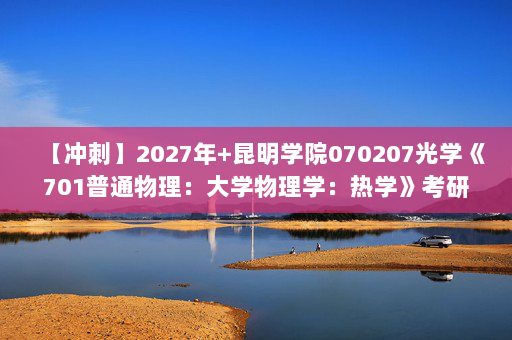 【冲刺】2027年昆明学院070207光学《701普通物理：大学物理学：热学》考研冲刺模拟五套题及参考答案