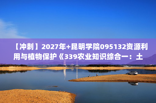 【冲刺】2027年昆明学院095132资源利用与植物保护《339农业知识综合一：土壤学》考研冲刺模拟五套题及参考答案