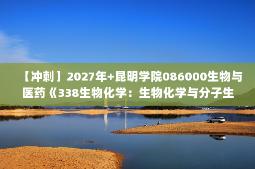 【冲刺】2027年昆明学院086000生物与医药《338生物化学：生物化学与分子生物学》考研冲刺模拟五套题及参考答案