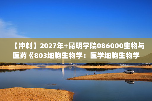 【冲刺】2027年昆明学院086000生物与医药《803细胞生物学：医学细胞生物学》考研冲刺模拟五套题及参考答案