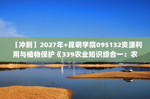 【冲刺】2027年昆明学院095132资源利用与植物保护《339农业知识综合一：农业生态学》考研冲刺模拟五套题及参考答案