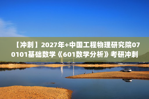 【冲刺】2027年中国工程物理研究院070101基础数学《601数学分析》考研冲刺模拟五套题及参考答案