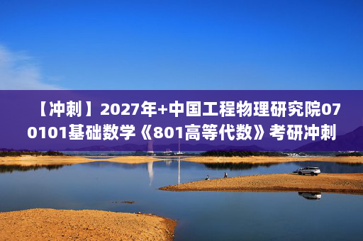 【冲刺】2027年中国工程物理研究院070101基础数学《801高等代数》考研冲刺模拟五套题及参考答案