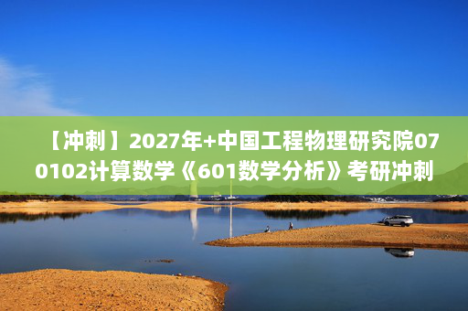 【冲刺】2027年中国工程物理研究院070102计算数学《601数学分析》考研冲刺模拟五套题及参考答案