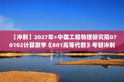 【冲刺】2027年中国工程物理研究院070102计算数学《801高等代数》考研冲刺模拟五套题及参考答案