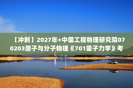 【冲刺】2027年中国工程物理研究院070203原子与分子物理《701量子力学》考研冲刺模拟五套题及参考答案