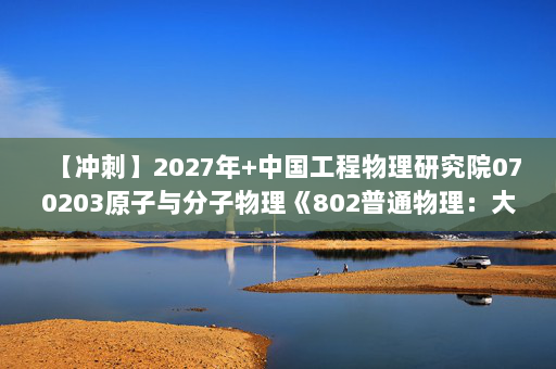 【冲刺】2027年中国工程物理研究院070203原子与分子物理《802普通物理：大学物理学》考研冲刺模拟五套题及参考答案