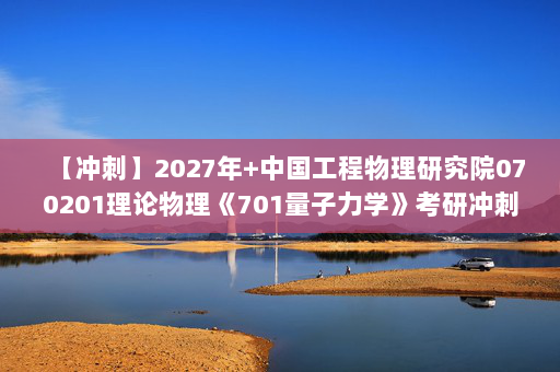 【冲刺】2027年中国工程物理研究院070201理论物理《701量子力学》考研冲刺模拟五套题及参考答案