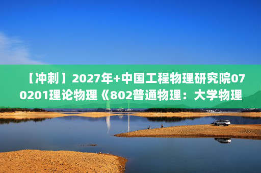 【冲刺】2027年中国工程物理研究院070201理论物理《802普通物理：大学物理学》考研冲刺模拟五套题及参考答案