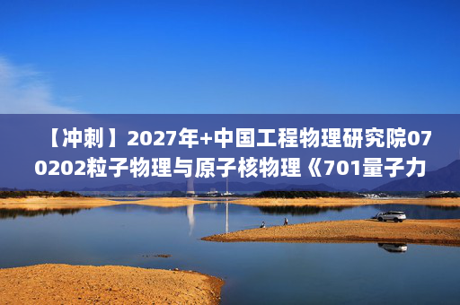 【冲刺】2027年中国工程物理研究院070202粒子物理与原子核物理《701量子力学》考研冲刺模拟五套题及参考答案