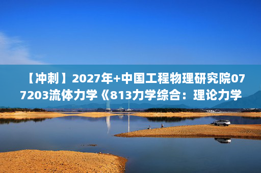 【冲刺】2027年中国工程物理研究院077203流体力学《813力学综合：理论力学》考研冲刺模拟五套题及参考答案
