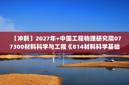 【冲刺】2027年中国工程物理研究院077300材料科学与工程《814材料科学基础：固体物理》考研冲刺模拟五套题及参考答案