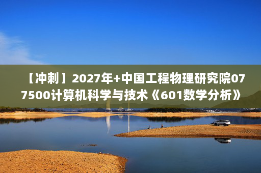 【冲刺】2027年中国工程物理研究院077500计算机科学与技术《601数学分析》考研冲刺模拟五套题及参考答案