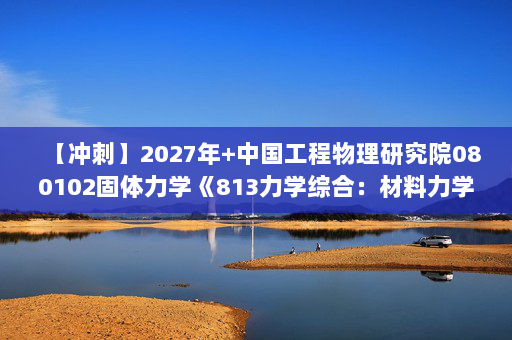 【冲刺】2027年中国工程物理研究院080102固体力学《813力学综合：材料力学》考研冲刺模拟五套题及参考答案