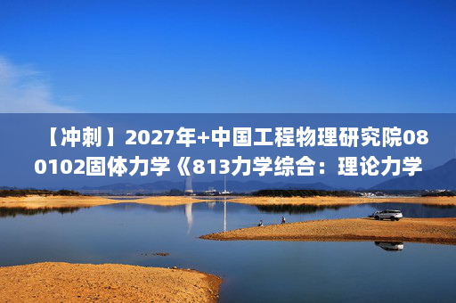 【冲刺】2027年中国工程物理研究院080102固体力学《813力学综合：理论力学》考研冲刺模拟五套题及参考答案