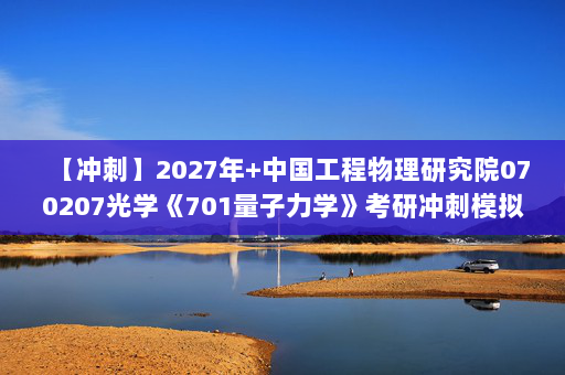 【冲刺】2027年中国工程物理研究院070207光学《701量子力学》考研冲刺模拟五套题及参考答案