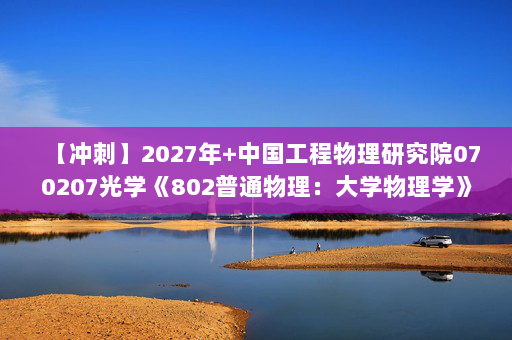 【冲刺】2027年中国工程物理研究院070207光学《802普通物理：大学物理学》考研冲刺模拟五套题及参考答案