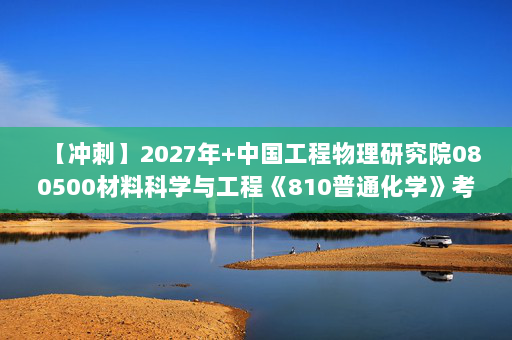 【冲刺】2027年中国工程物理研究院080500材料科学与工程《810普通化学》考研冲刺模拟五套题及参考答案