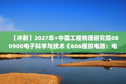 【冲刺】2027年中国工程物理研究院080900电子科学与技术《806模拟电路：电路》考研冲刺模拟五套题及参考答案