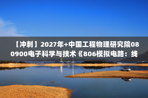 【冲刺】2027年中国工程物理研究院080900电子科学与技术《806模拟电路：线性电子线路》考研冲刺模拟五套题及参考答案