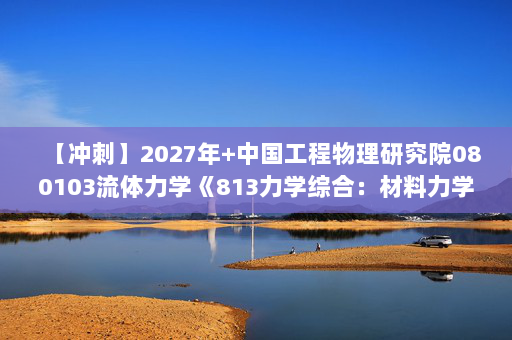 【冲刺】2027年中国工程物理研究院080103流体力学《813力学综合：材料力学》考研冲刺模拟五套题及参考答案