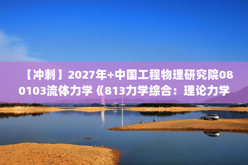 【冲刺】2027年中国工程物理研究院080103流体力学《813力学综合：理论力学》考研冲刺模拟五套题及参考答案