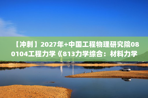 【冲刺】2027年中国工程物理研究院080104工程力学《813力学综合：材料力学》考研冲刺模拟五套题及参考答案