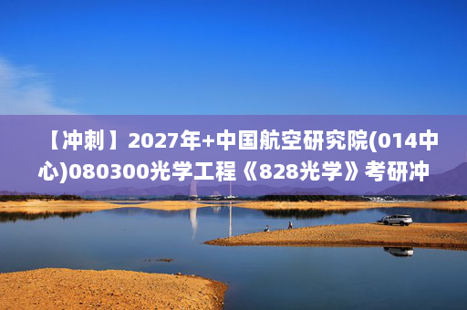【冲刺】2027年中国航空研究院(014中心)080300光学工程《828光学》考研冲刺模拟五套题及参考答案