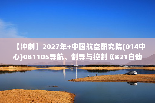 【冲刺】2027年中国航空研究院(014中心)081105导航、制导与控制《821自动控制原理》考研冲刺模拟五套题及参考答案