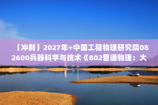 【冲刺】2027年中国工程物理研究院082600兵器科学与技术《802普通物理：大学物理学》考研冲刺模拟五套题及参考答案