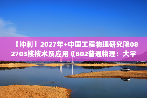 【冲刺】2027年中国工程物理研究院082703核技术及应用《802普通物理：大学物理学》考研冲刺模拟五套题及参考答案